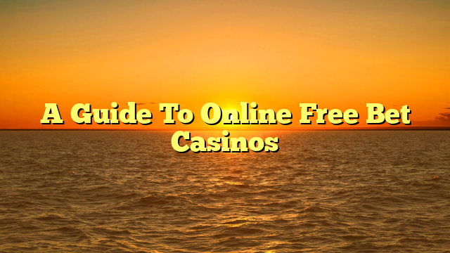 A Guide To Online Free Bet Casinos
