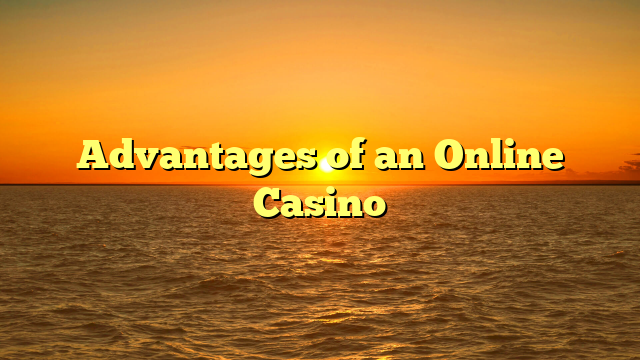 Advantages of an Online Casino