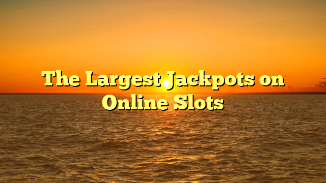 The Largest Jackpots on Online Slots