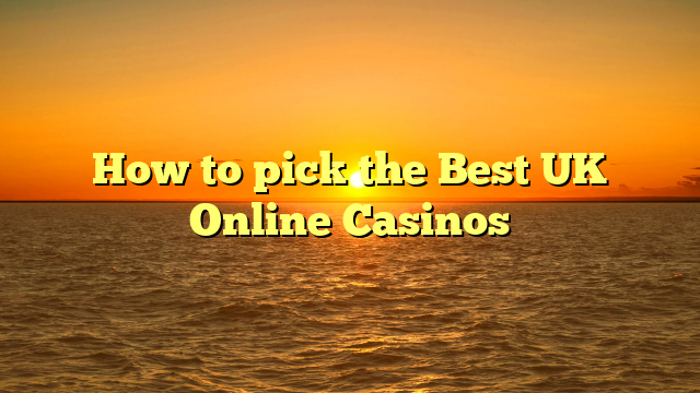 How to pick the Best UK Online Casinos