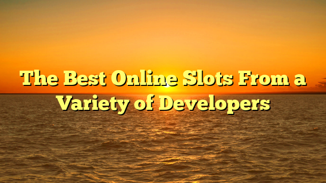 The Best Online Slots From a Variety of Developers